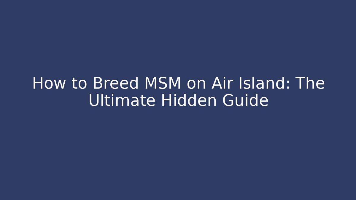 How to Breed MSM on Air Island: The Ultimate Hidden Guide