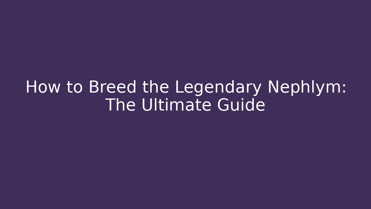 How to Breed the Legendary Nephlym: The Ultimate Guide