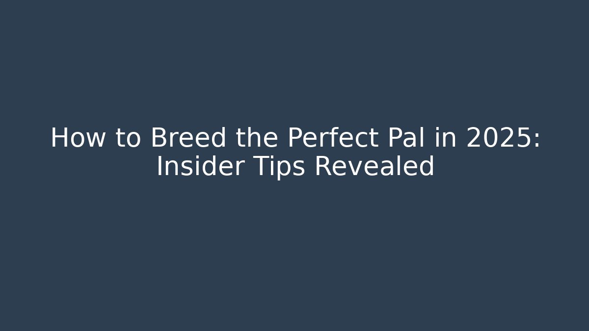 How to Breed the Perfect Pal in 2025: Insider Tips Revealed