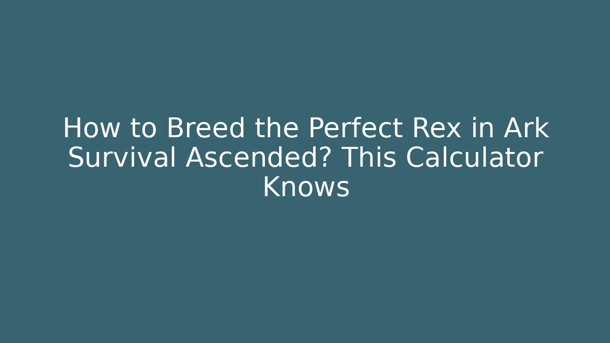 How to Breed the Perfect Rex in Ark Survival Ascended? This Calculator Knows