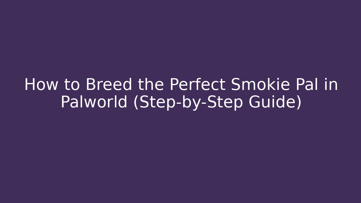 How to Breed the Perfect Smokie Pal in Palworld (Step-by-Step Guide)