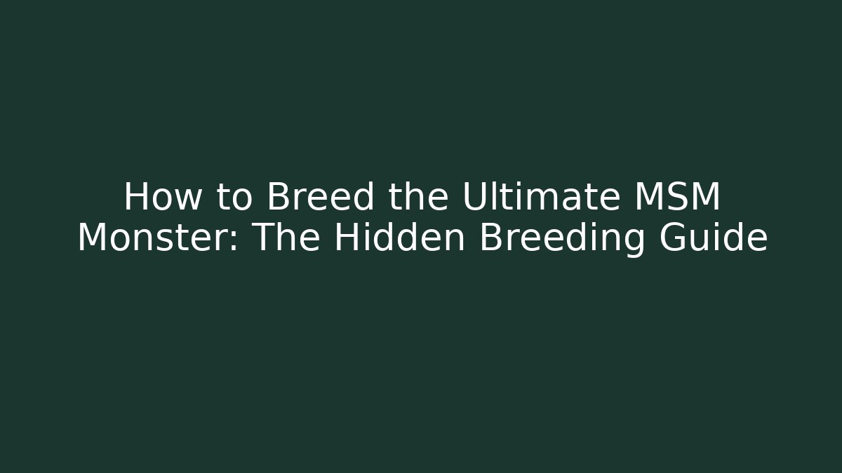 How to Breed the Ultimate MSM Monster: The Hidden Breeding Guide