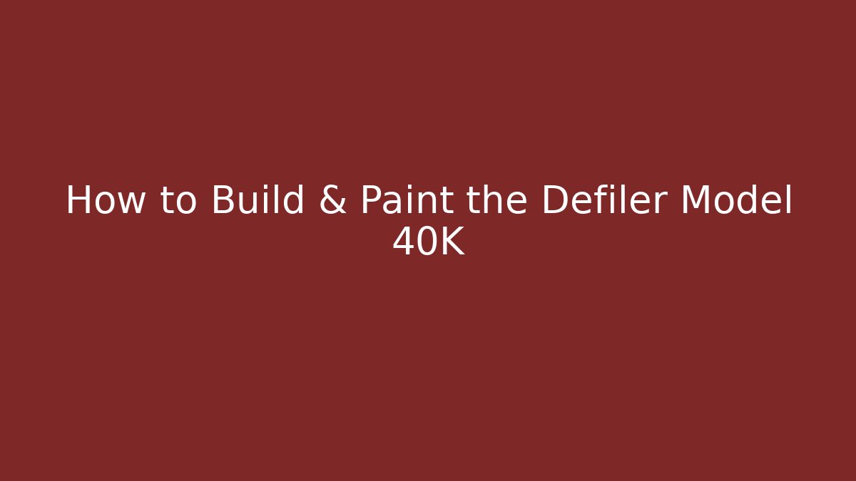 How to Build & Paint the Defiler Model 40K