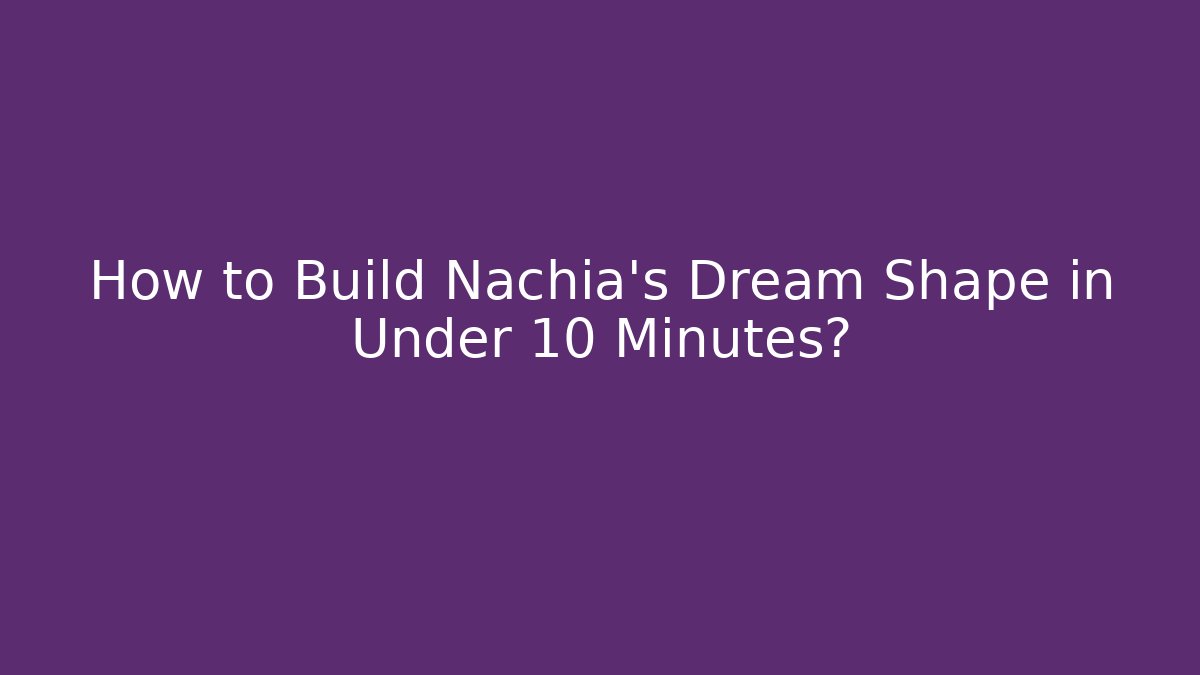 How to Build Nachia's Dream Shape in Under 10 Minutes?
