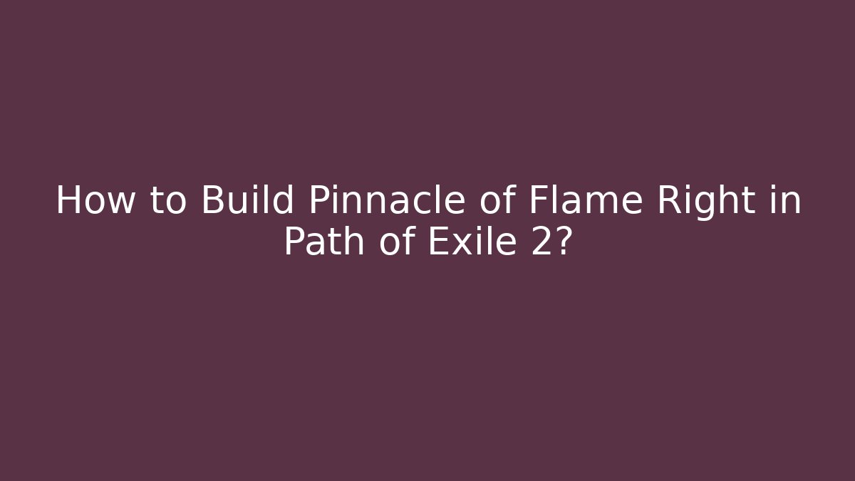 How to Build Pinnacle of Flame Right in Path of Exile 2?