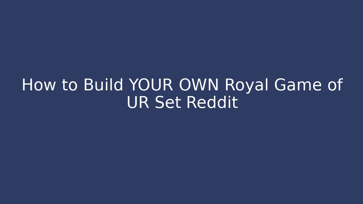 How to Build YOUR OWN Royal Game of UR Set Reddit