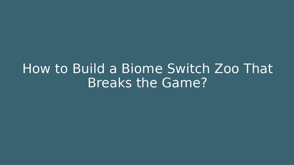 How to Build a Biome Switch Zoo That Breaks the Game?