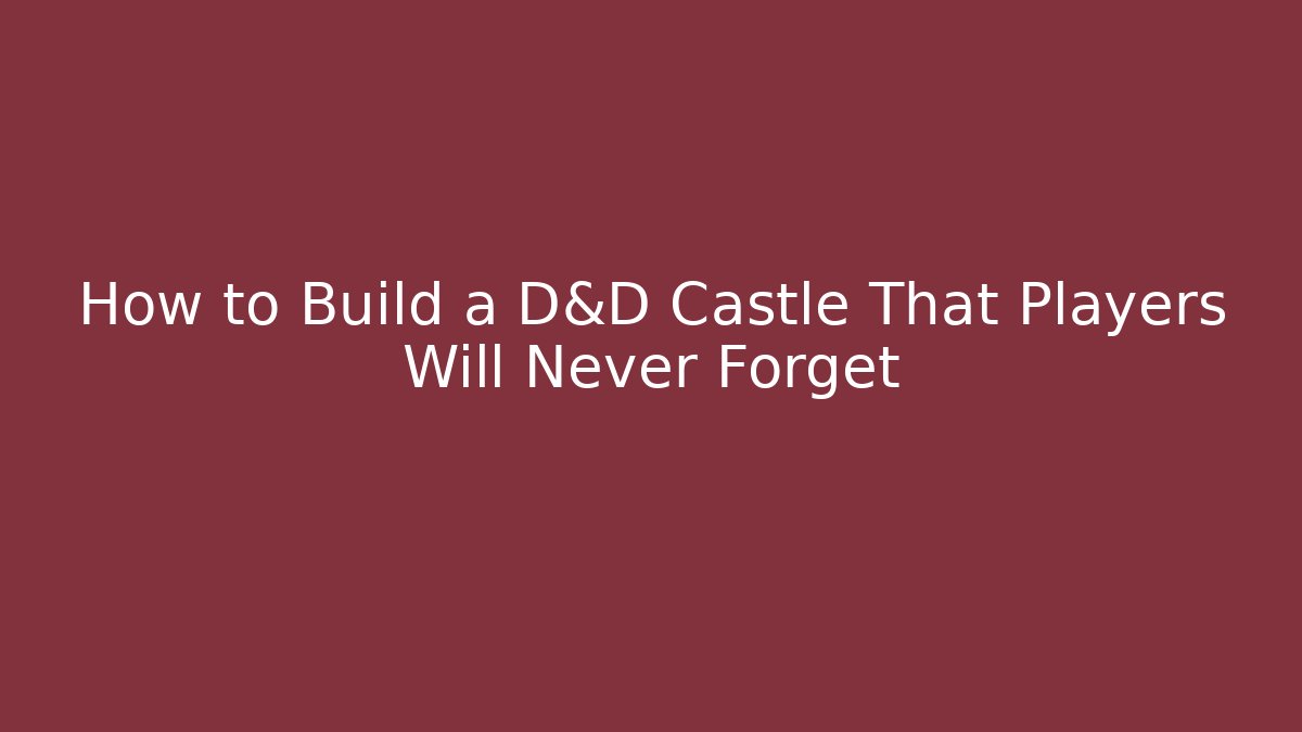 How to Build a D&D Castle That Players Will Never Forget