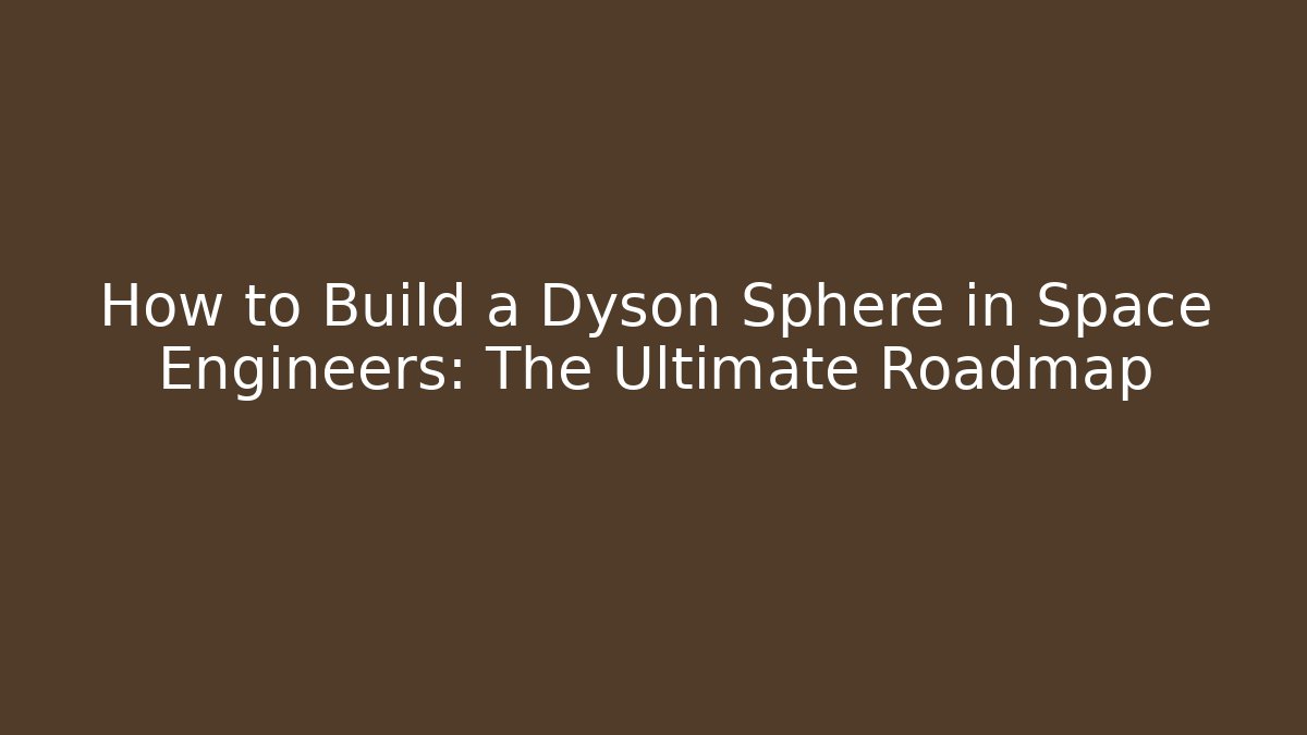 How to Build a Dyson Sphere in Space Engineers: The Ultimate Roadmap