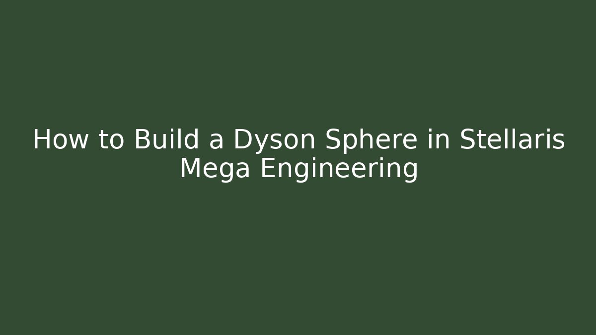 How to Build a Dyson Sphere in Stellaris Mega Engineering - Critter Realm