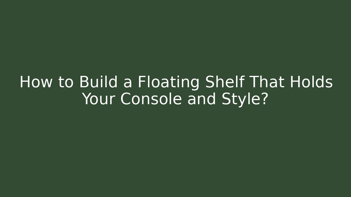 How to Build a Floating Shelf That Holds Your Console and Style?