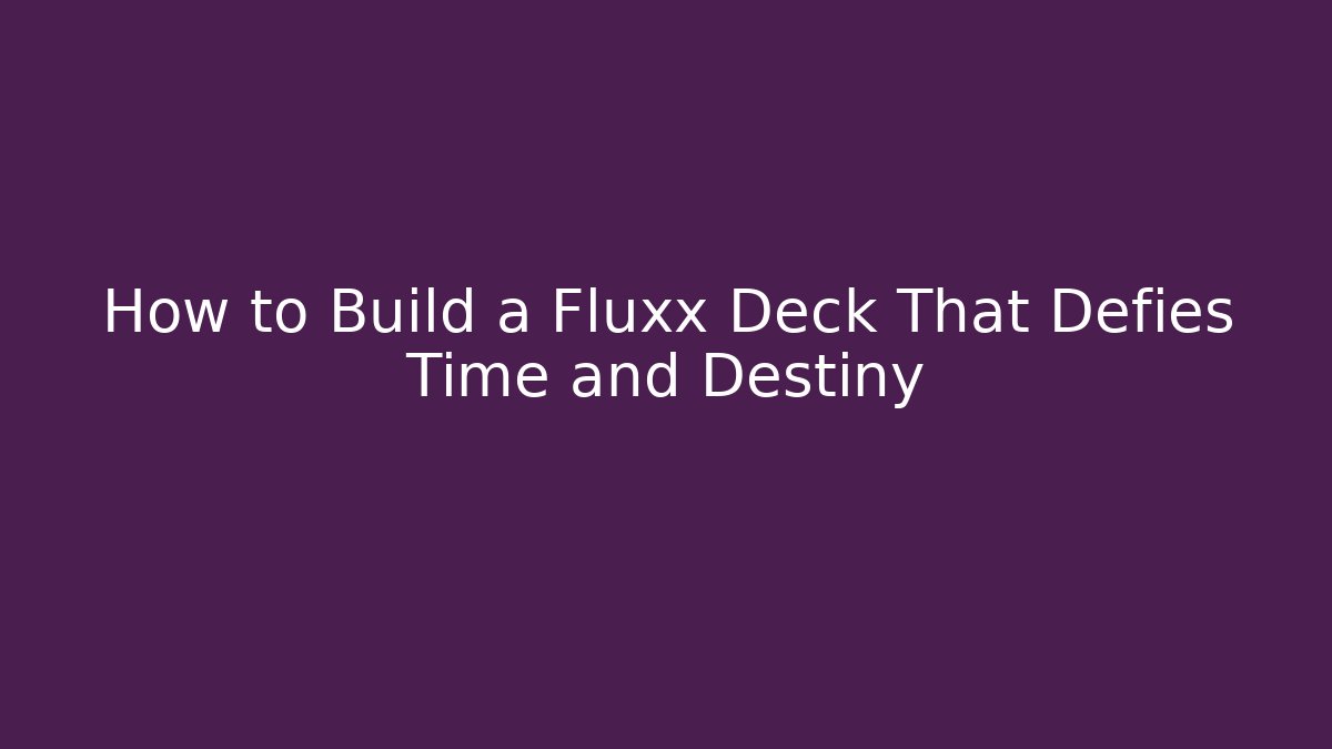 How to Build a Fluxx Deck That Defies Time and Destiny