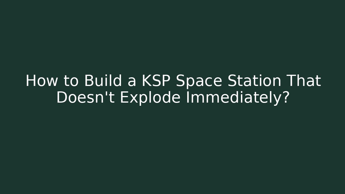 How to Build a KSP Space Station That Doesn't Explode Immediately? - Critter Realm