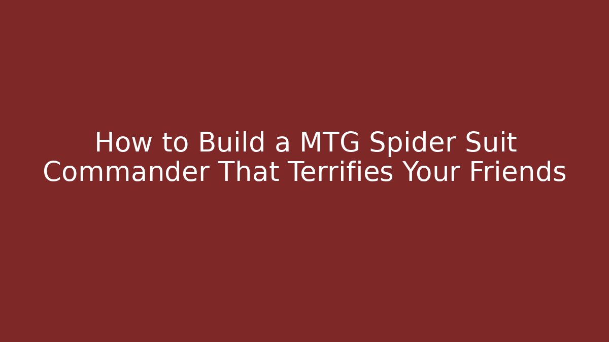 How to Build a MTG Spider Suit Commander That Terrifies Your Friends