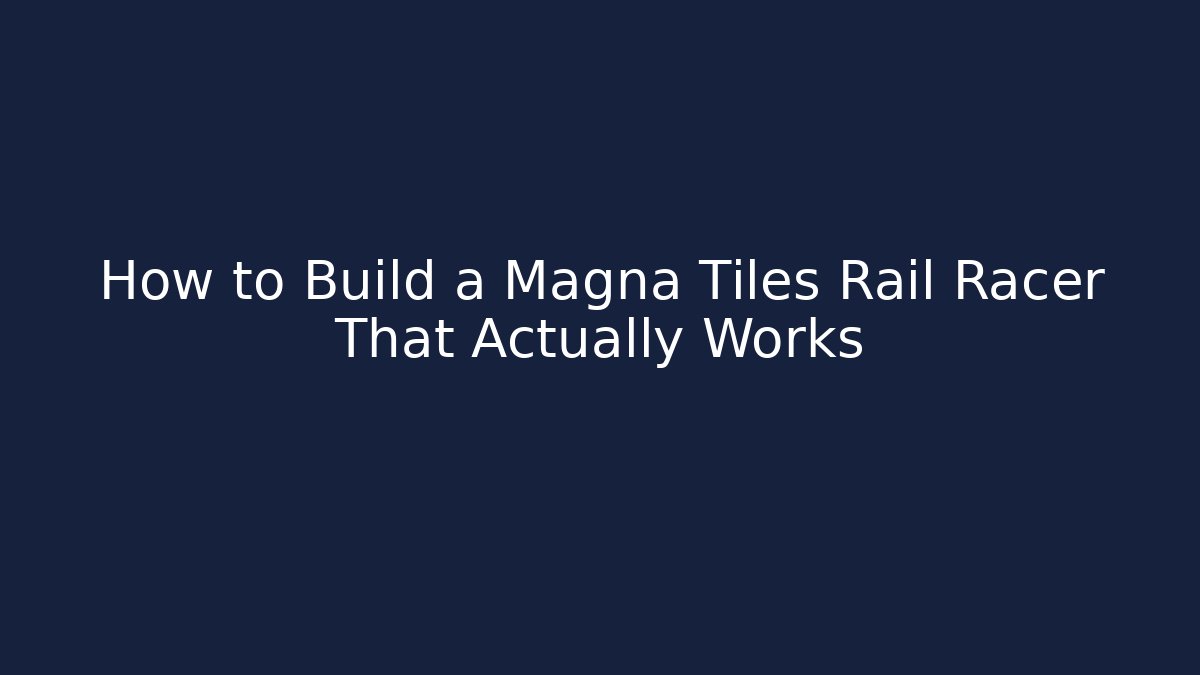 How to Build a Magna Tiles Rail Racer That Actually Works