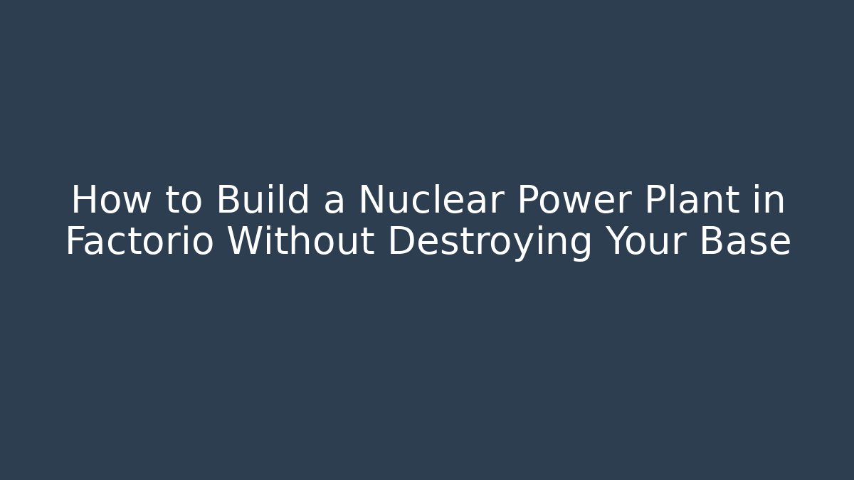 How to Build a Nuclear Power Plant in Factorio Without Destroying Your Base