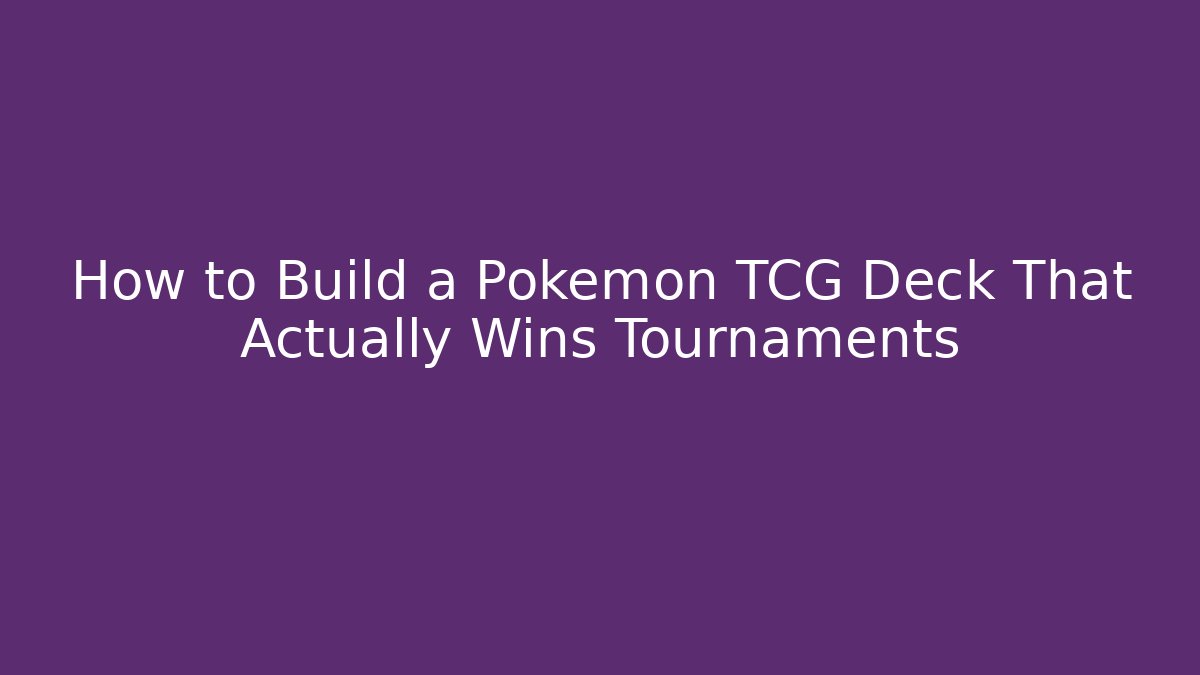 How to Build a Pokémon TCG Deck That Actually Wins Tournaments