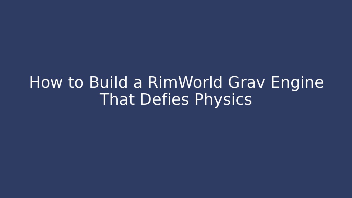 How to Build a RimWorld Grav Engine That Defies Physics
