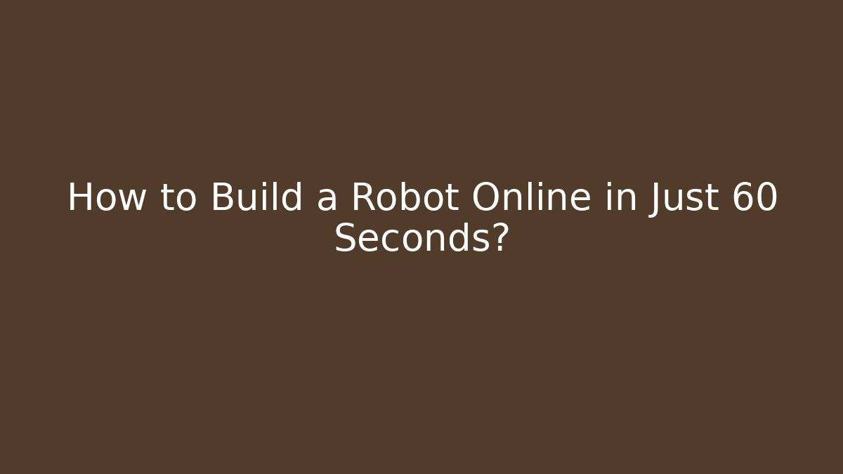 How to Build a Robot Online in Just 60 Seconds?