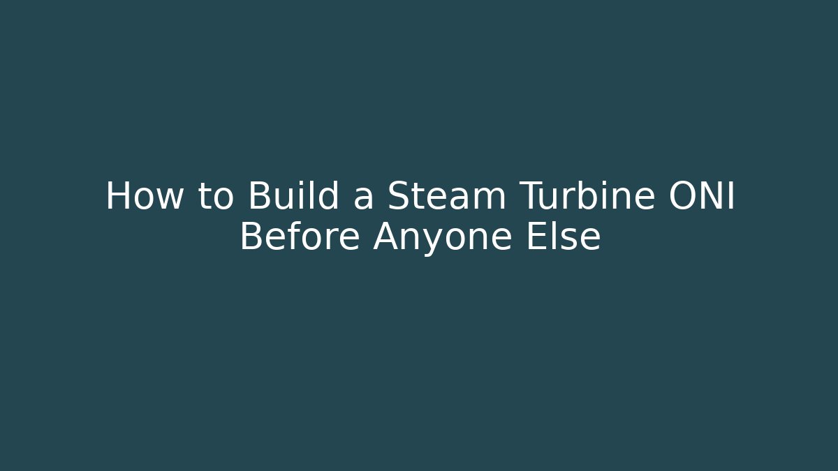 How to Build a Steam Turbine ONI Before Anyone Else
