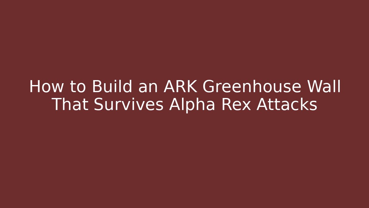 How to Build an ARK Greenhouse Wall That Survives Alpha Rex Attacks
