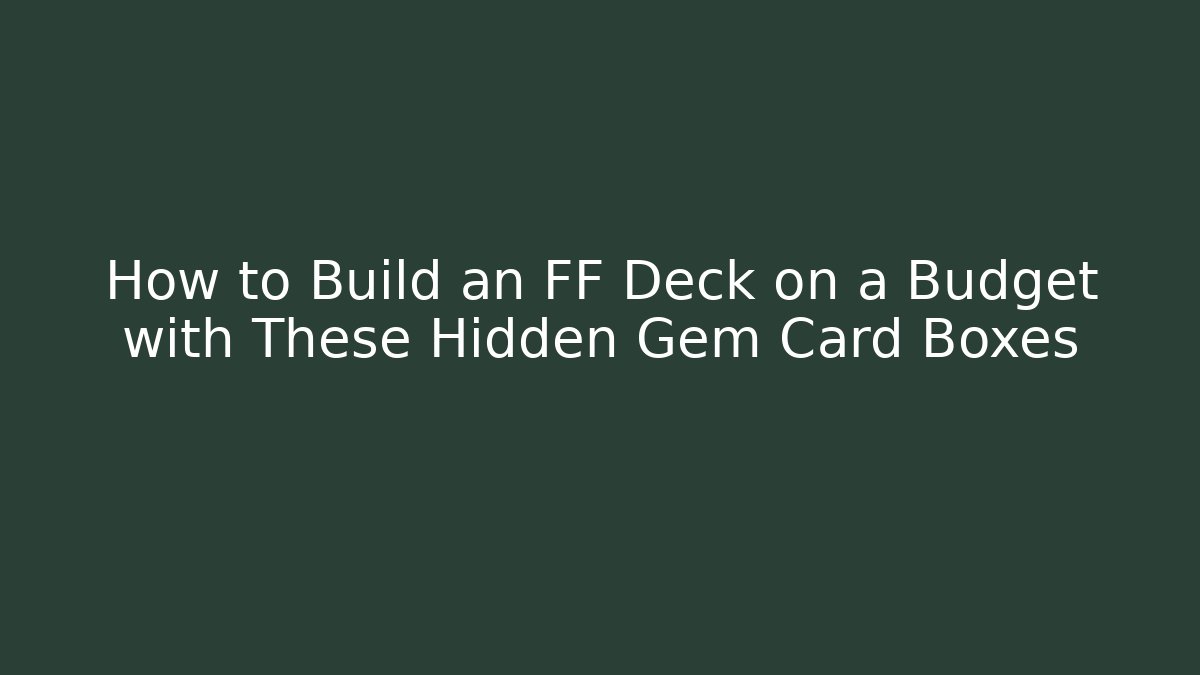 How to Build an FF Deck on a Budget with These Hidden Gem Card Boxes