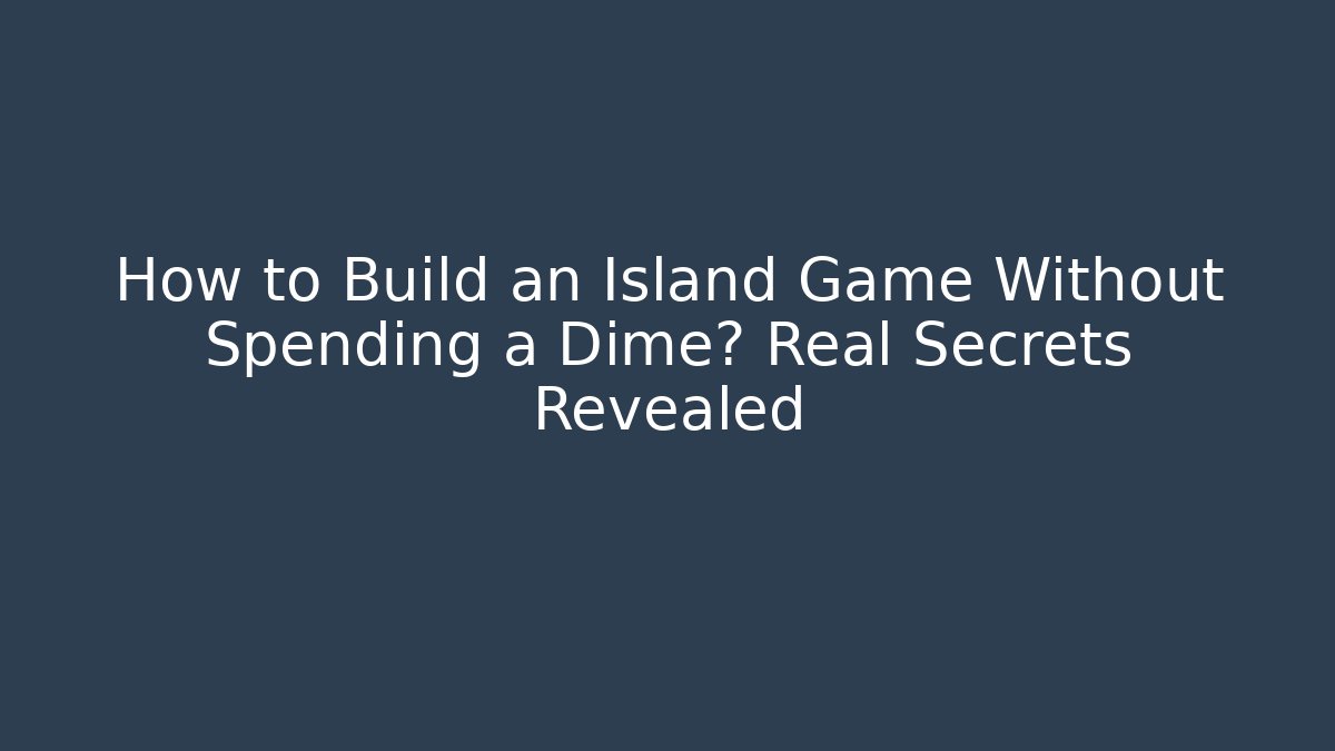 How to Build an Island Game Without Spending a Dime? Real Secrets Revealed