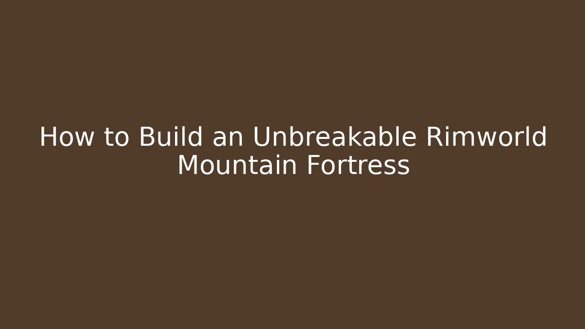 How to Build an Unbreakable Rimworld Mountain Fortress