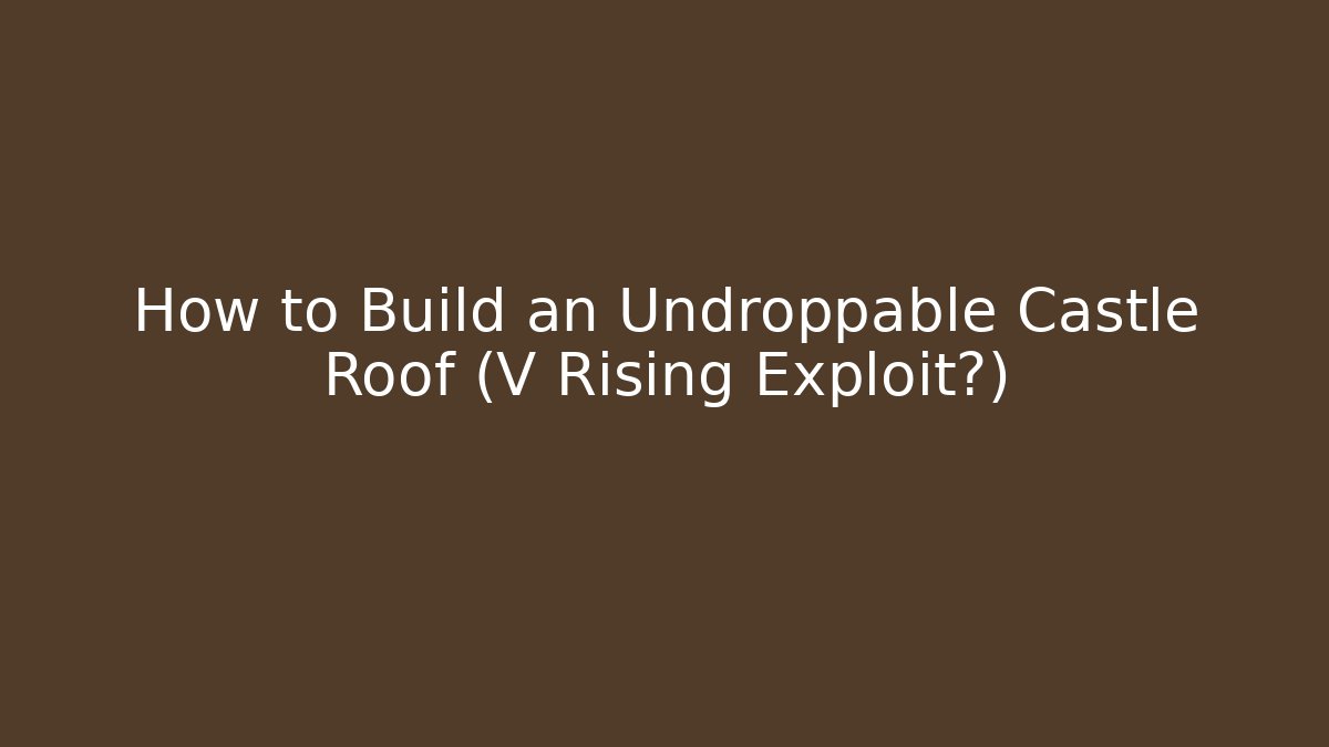 How to Build an Undroppable Castle Roof (V Rising Exploit?)
