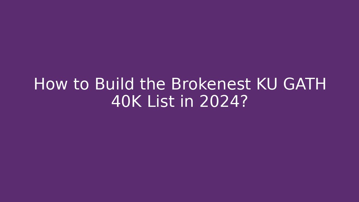 How to Build the Brokenest KU GATH 40K List in 2024? - Critter Realm