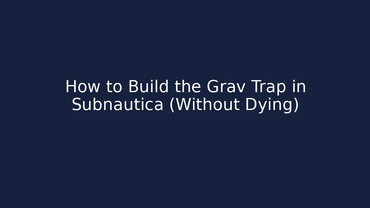 How to Build the Grav Trap in Subnautica (Without Dying)