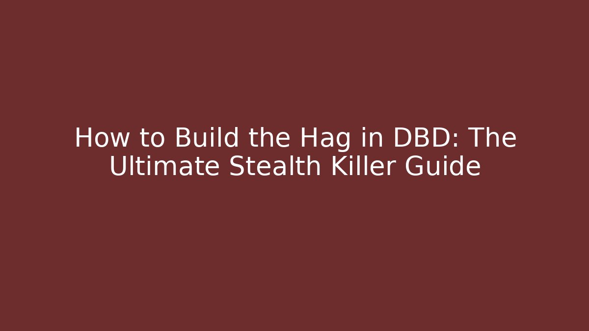 How to Build the Hag in DBD: The Ultimate Stealth Killer Guide