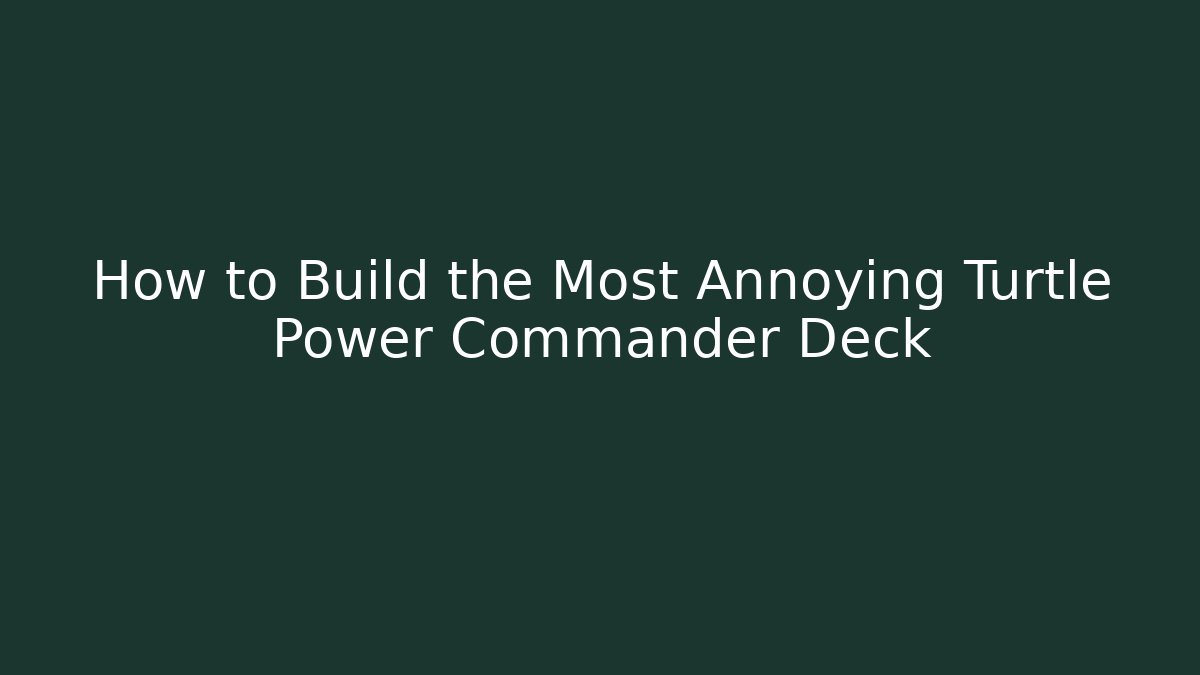 How to Build the Most Annoying Turtle Power Commander Deck
