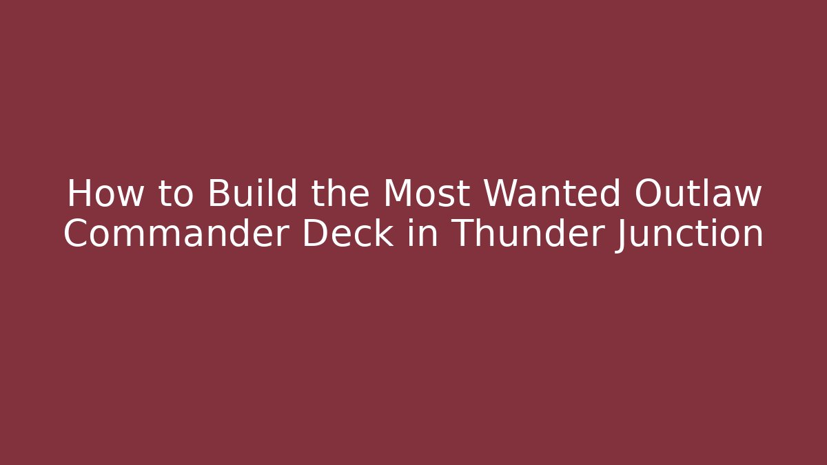 How to Build the Most Wanted Outlaw Commander Deck in Thunder Junction