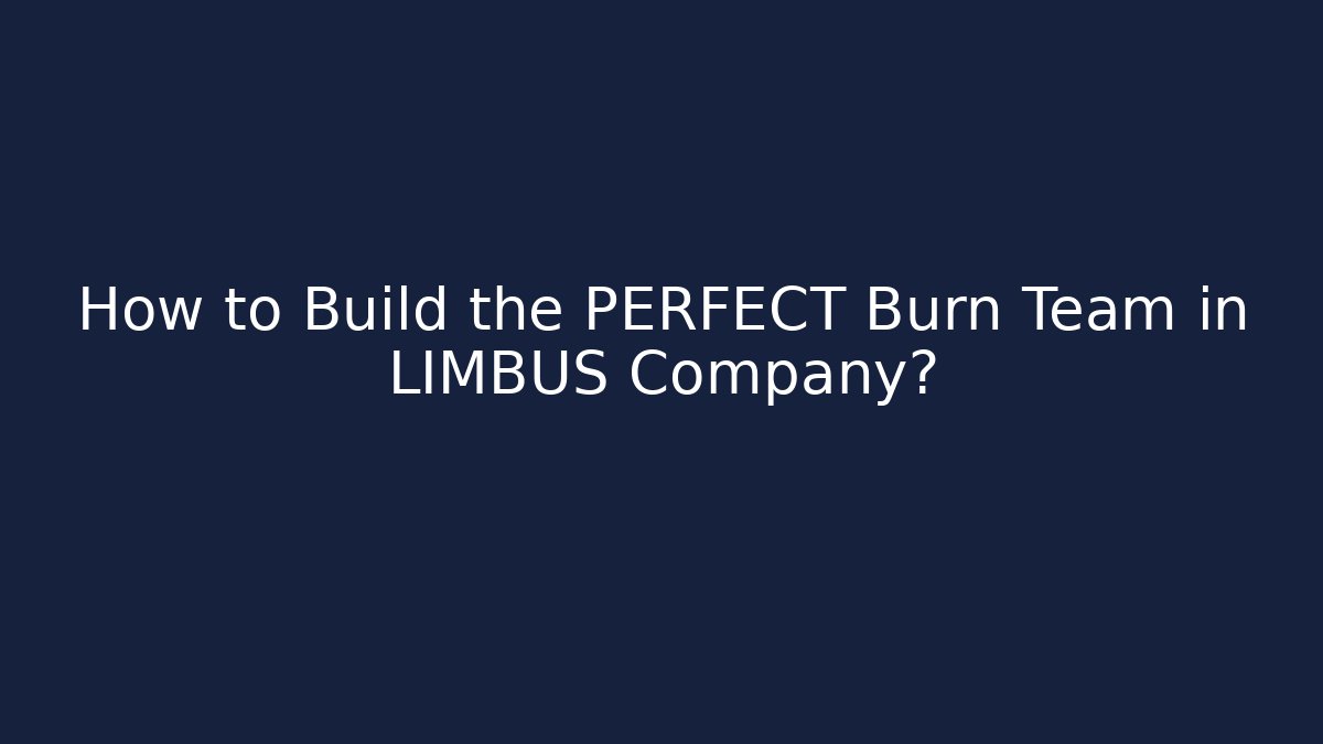 How to Build the PERFECT Burn Team in LIMBUS Company?