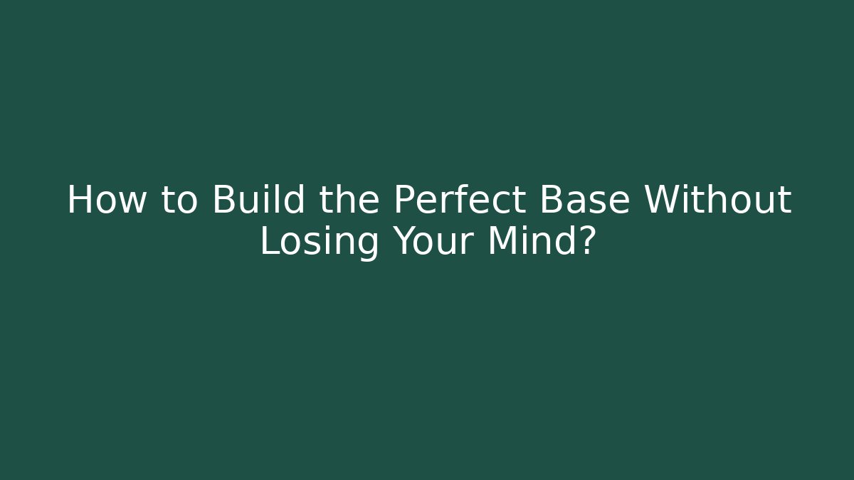 How to Build the Perfect Base Without Losing Your Mind?