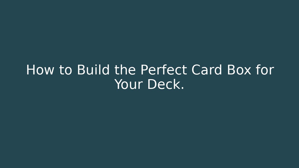 How to Build the Perfect Card Box for Your Deck.