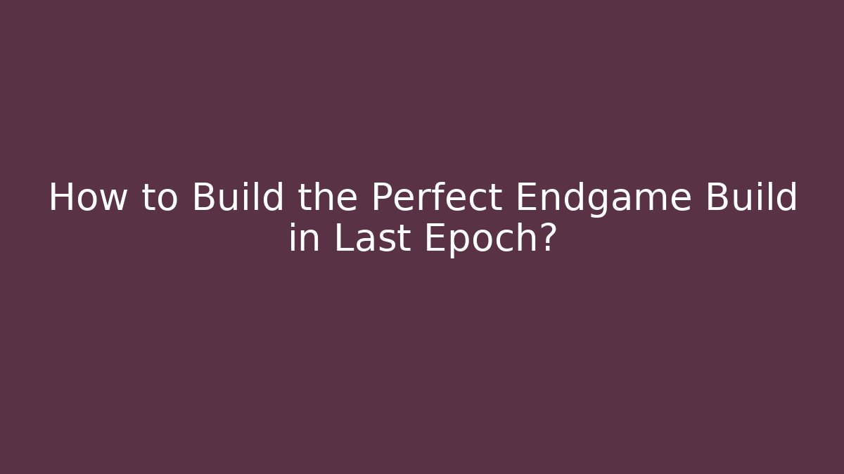 How to Build the Perfect Endgame Build in Last Epoch?