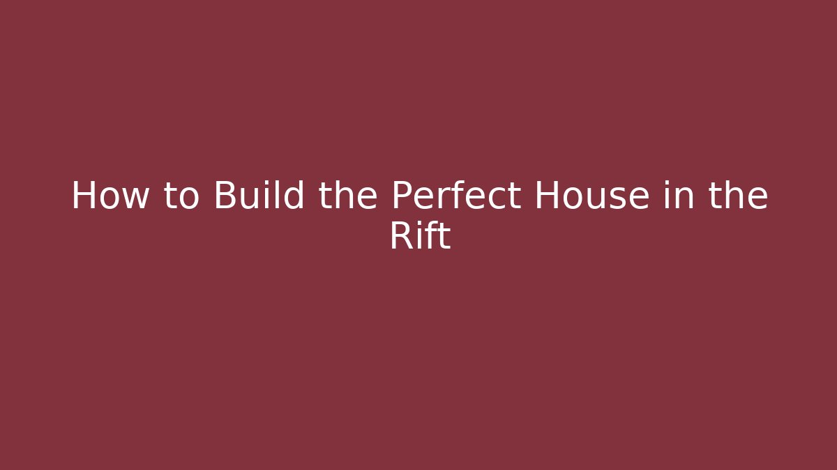 How to Build the Perfect House in the Rift