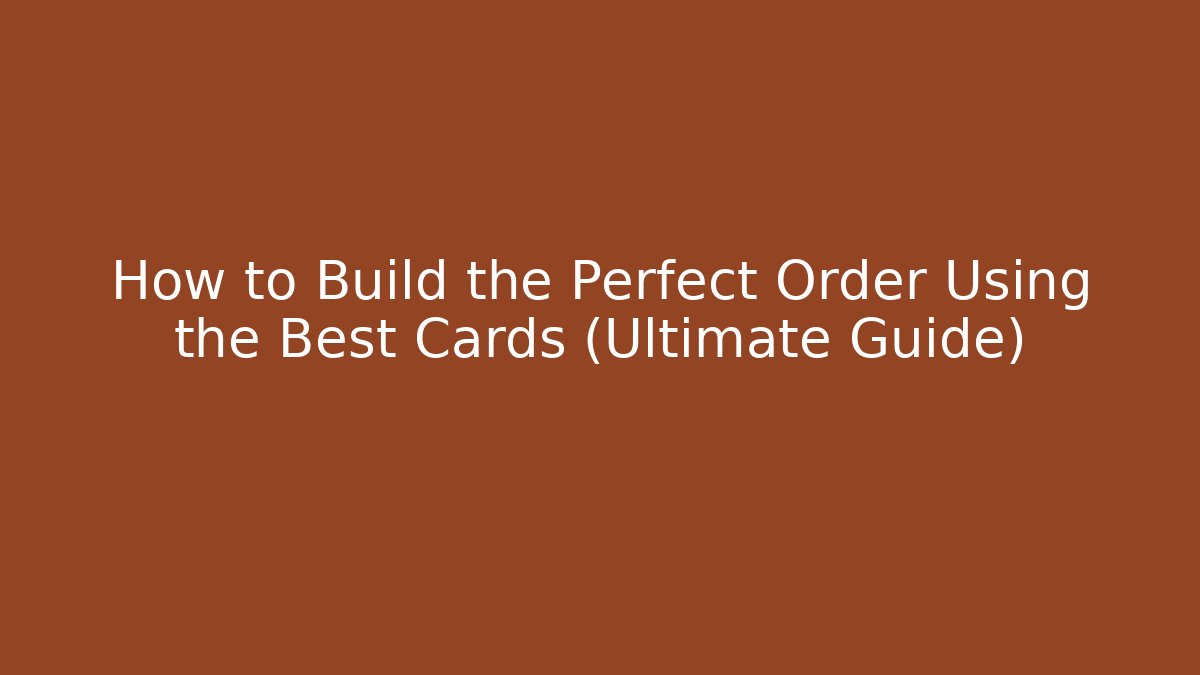 How to Build the Perfect Order Using the Best Cards (Ultimate Guide)
