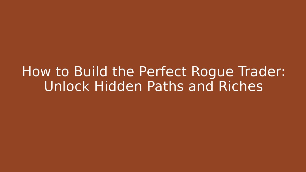 How to Build the Perfect Rogue Trader: Unlock Hidden Paths and Riches