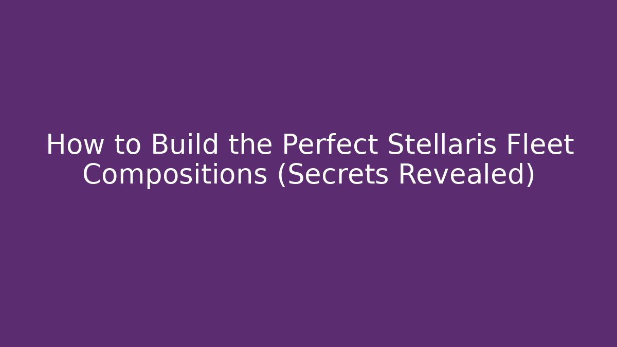 How to Build the Perfect Stellaris Fleet Compositions (Secrets Revealed) - Critter Realm