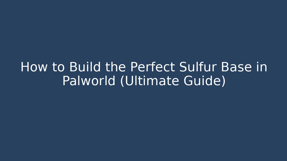 How to Build the Perfect Sulfur Base in Palworld (Ultimate Guide)