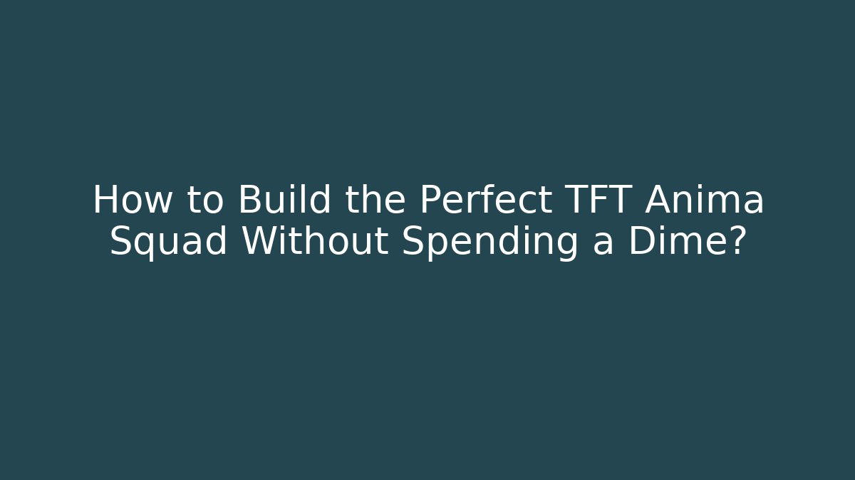 How to Build the Perfect TFT Anima Squad Without Spending a Dime?
