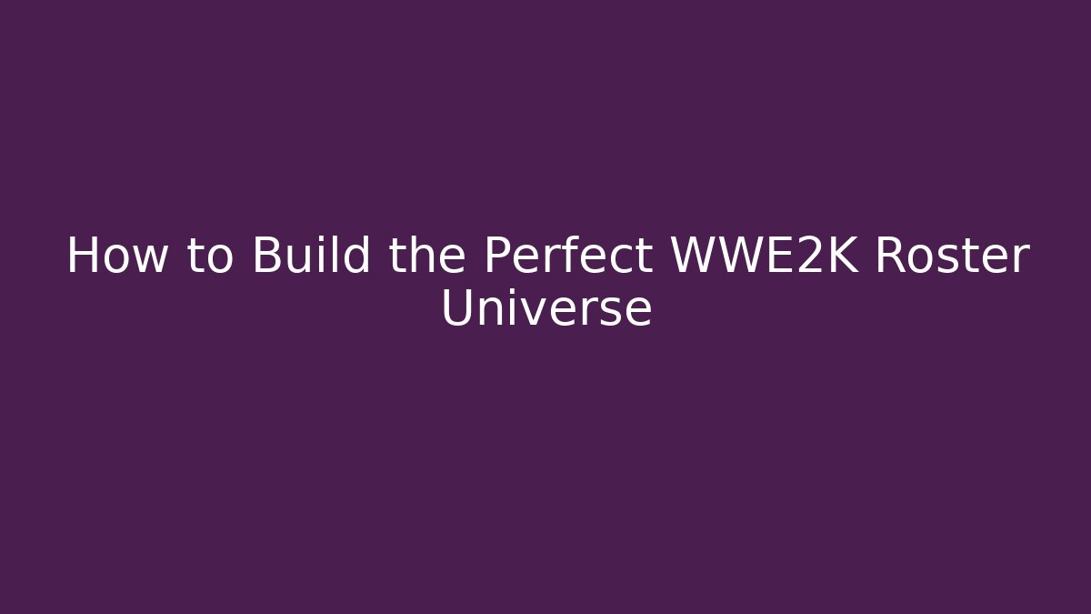 How to Build the Perfect WWE2K Roster Universe