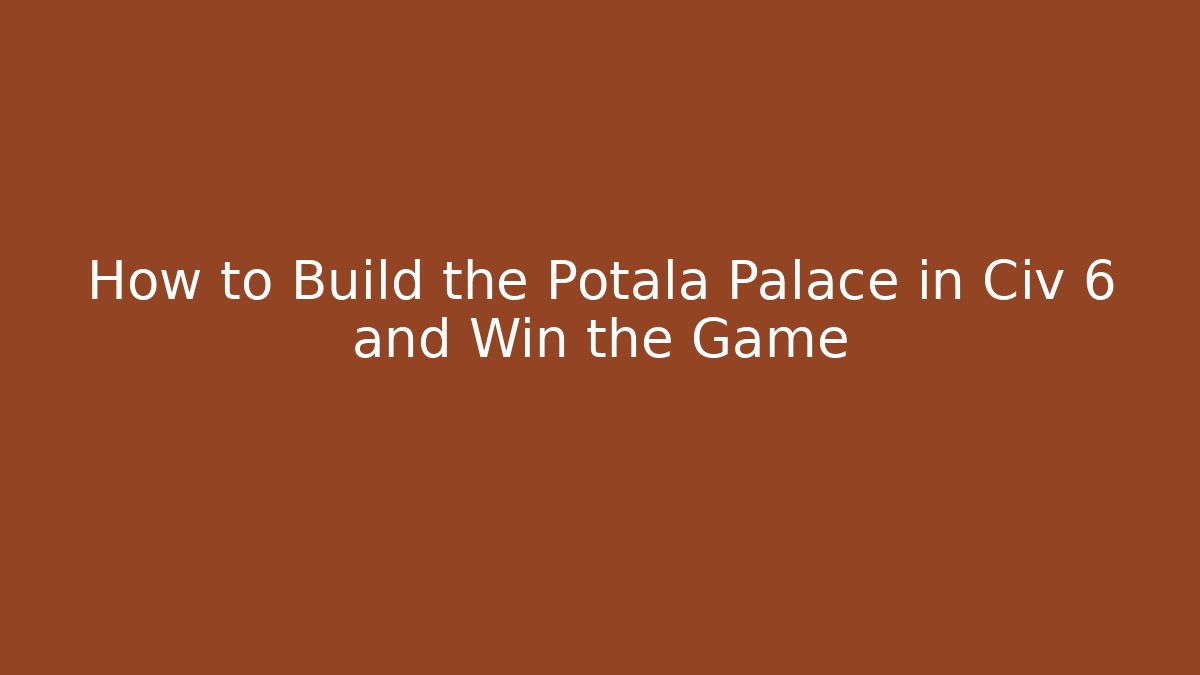 How to Build the Potala Palace in Civ 6 and Win the Game