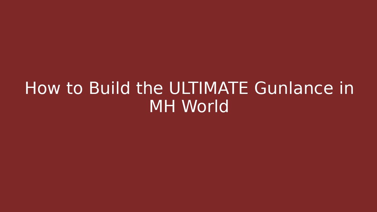 How to Build the ULTIMATE Gunlance in MH World