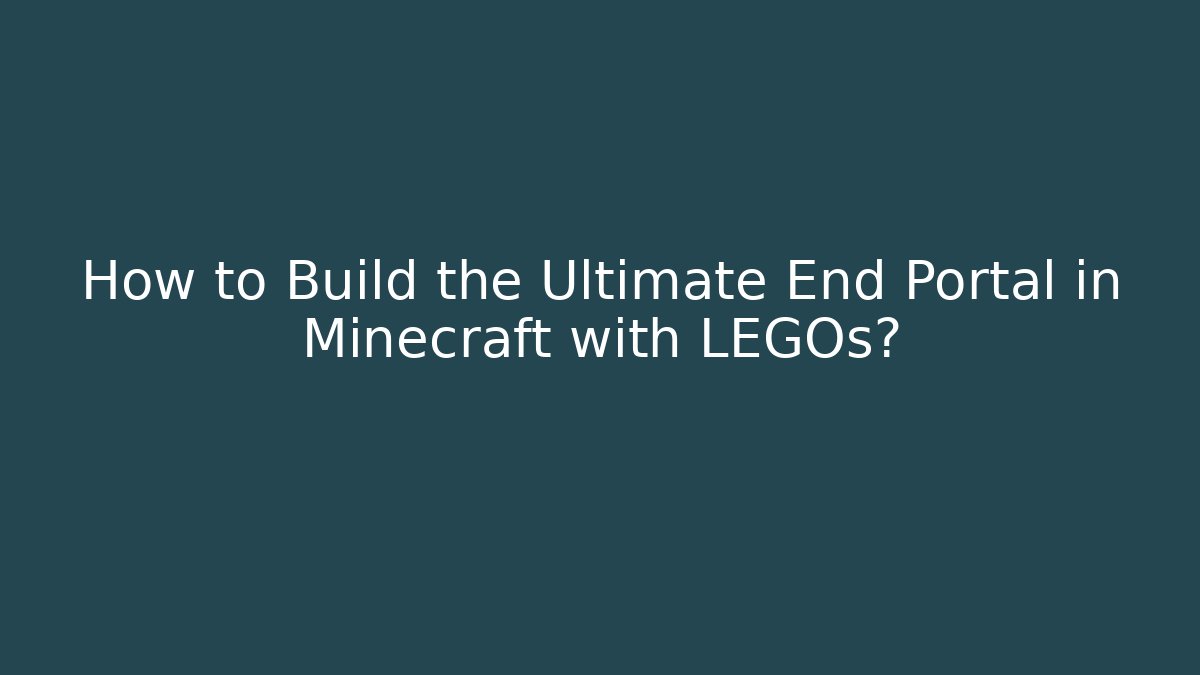 How to Build the Ultimate End Portal in Minecraft with LEGOs?