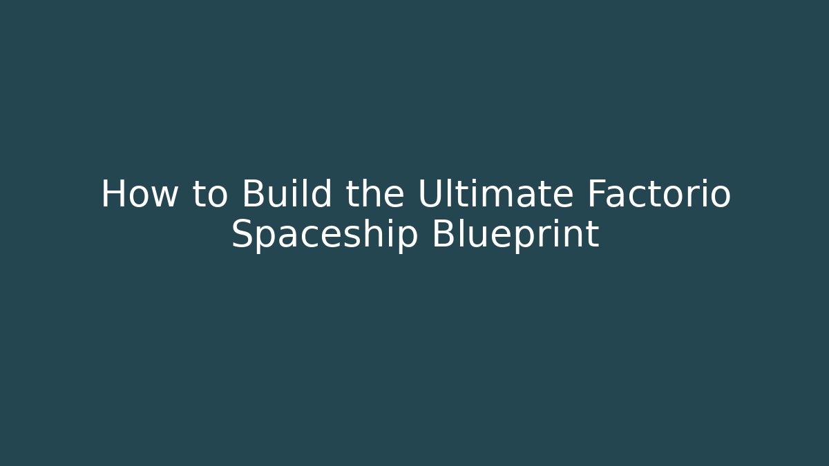 How to Build the Ultimate Factorio Spaceship Blueprint