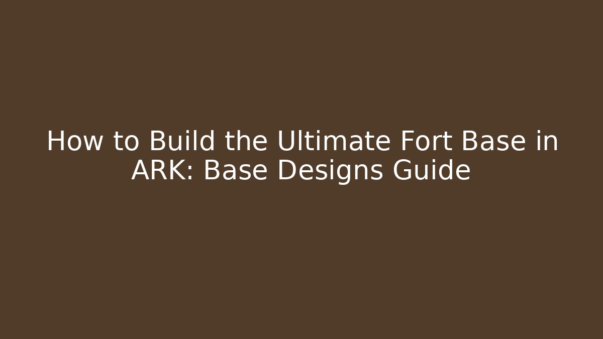 How to Build the Ultimate Fort Base in ARK: Base Designs Guide
